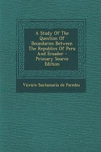 A Study of the Question of Boundaries Between the Republics of Peru and Ecuador