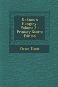 Unknown Hungary, Volume 2 - Primary Source Edition