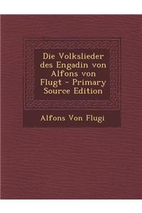 Die Volkslieder Des Engadin Von Alfons Von Flugt - Primary Source Edition