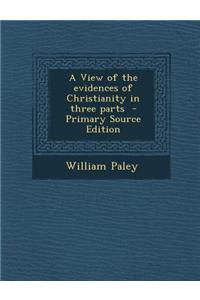 A View of the Evidences of Christianity in Three Parts - Primary Source Edition