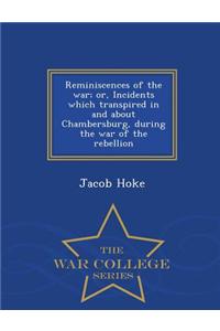 Reminiscences of the War; Or, Incidents Which Transpired in and about Chambersburg, During the War of the Rebellion - War College Series