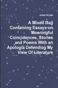 Mixed Bag Containing Essays on Meaningful Coincidences, Stories and Poems With an Apologia Defending My View Of Literature