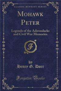 Mohawk Peter: Legends of the Adirondacks and Civil War Memories (Classic Reprint)