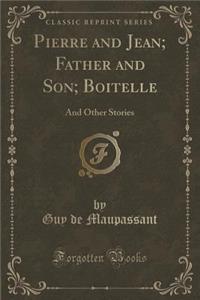 Pierre and Jean; Father and Son; Boitelle: And Other Stories (Classic Reprint)