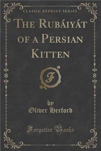 The Rubï¿½iyï¿½t of a Persian Kitten (Classic Reprint)