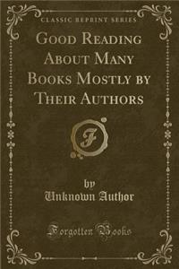 Good Reading about Many Books Mostly by Their Authors (Classic Reprint)