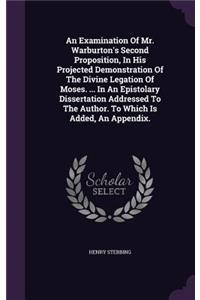 An Examination Of Mr. Warburton's Second Proposition, In His Projected Demonstration Of The Divine Legation Of Moses. ... In An Epistolary Dissertation Addressed To The Author. To Which Is Added, An Appendix.