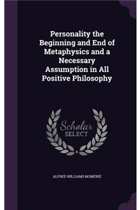 Personality the Beginning and End of Metaphysics and a Necessary Assumption in All Positive Philosophy