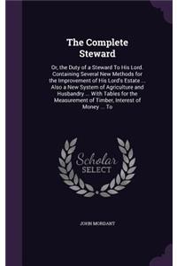 Complete Steward: Or, the Duty of a Steward To His Lord. Containing Several New Methods for the Improvement of His Lord's Estate ... Also a New System of Agriculture 