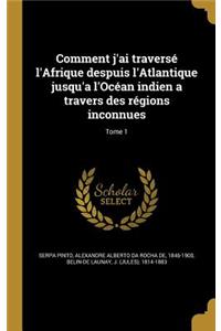 Comment J'Ai Traverse L'Afrique Despuis L'Atlantique Jusqu'a L'Ocean Indien a Travers Des Regions Inconnues; Tome 1