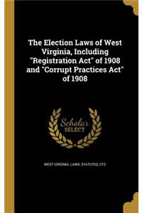 The Election Laws of West Virginia, Including Registration Act of 1908 and Corrupt Practices Act of 1908