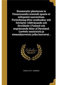 Enumeratio plantarum in Fennoscandia orientali sponte et subsponte nascentium. Förteckning öfver ormbunkar och fröväxter vildtväxande och förvildade i Finland och angränsande delar af Ryssland. Luettelo saniaisista ja siemenkasveista jotka kasvavat