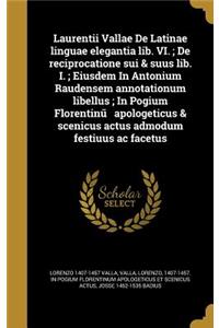 Laurentii Vallae De Latinae linguae elegantia lib. VI.; De reciprocatione sui & suus lib. I.; Eiusdem In Antonium Raudensem annotationum libellus; In Pogium Florentinũ apologeticus & scenicus actus admodum festiuus ac facetus