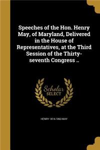 Speeches of the Hon. Henry May, of Maryland, Delivered in the House of Representatives, at the Third Session of the Thirty-seventh Congress ..