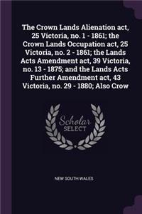 The Crown Lands Alienation act, 25 Victoria, no. 1 - 1861; the Crown Lands Occupation act, 25 Victoria, no. 2 - 1861; the Lands Acts Amendment act, 39 Victoria, no. 13 - 1875; and the Lands Acts Further Amendment act, 43 Victoria, no. 29 - 1880; Al