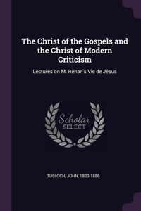 Christ of the Gospels and the Christ of Modern Criticism