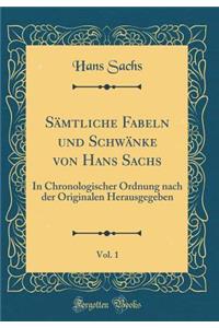 Sï¿½mtliche Fabeln Und Schwï¿½nke Von Hans Sachs, Vol. 1: In Chronologischer Ordnung Nach Der Originalen Herausgegeben (Classic Reprint)