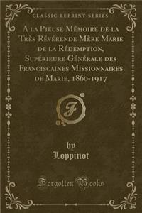 a la Pieuse MÃ©moire de la TrÃ¨s RÃ©vÃ©rende MÃ¨re Marie de la RÃ©demption, SupÃ©rieure GÃ©nÃ©rale Des Franciscaines Missionnaires de Marie, 1860-1917 (Classic Reprint)