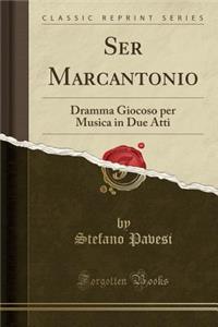 Ser Marcantonio: Dramma Giocoso per Musica in Due Atti (Classic Reprint)