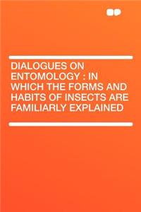 Dialogues on Entomology: In Which the Forms and Habits of Insects Are Familiarly Explained