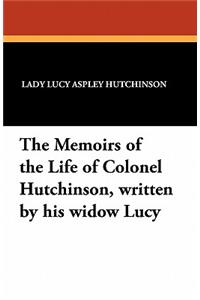 The Memoirs of the Life of Colonel Hutchinson, Written by His Widow Lucy