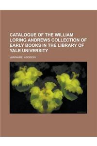 Catalogue of the William Loring Andrews Collection of Early Books in the Library of Yale University