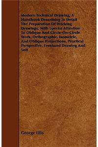 Modern Technical Drawing, a Handbook Describing in Detail the Preparation of Working Drawings, with Special Attention to Oblique and Circle-On-Circle