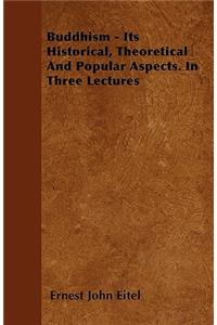 Buddhism - Its Historical, Theoretical And Popular Aspects. In Three Lectures