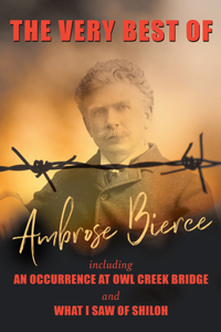 The Very Best of Ambrose Bierce - Including An Occurrence at Owl Creek Bridge and What I Saw of Shiloh