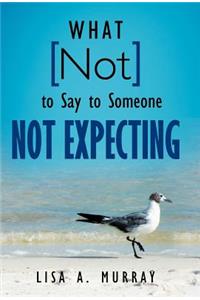 What Not to Say to Someone Not Expecting