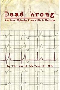 Dead Wrong: And Other Episodes From a Life in Medicine