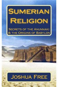 Sumerian Religion: Secrets of the Anunnaki & the Origins of Babylon