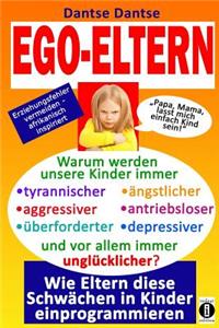 EGO-ELTERN - Warum werden unsere Kinder immer tyrannischer, antriebsloser, unglücklicher? Wie Eltern diese und andere Schwächen in Kinder einprogrammieren!
