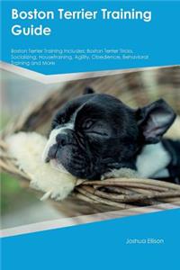 Boston Terrier Training Guide Boston Terrier Training Includes: Boston Terrier Tricks, Socializing, Housetraining, Agility, Obedience, Behavioral Training and More