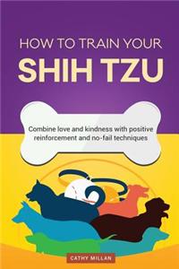 How to Train Your Shih Tzu (Dog Training Collection): Combine Love and Kindness with Positive Reinforcement and No-Fail Techniques