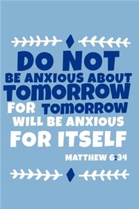 Do Not Be Anxious About Tomorrow For Tomorrow Will Be Anxious For Itself - Matthew 6