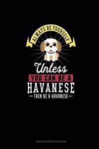 Always Be Yourself Unless You Can Be A Havanese Then Be A Havanese