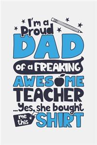 Im a Proud Dad of a Freaking Awesome Teacher Yes She Bought Me This Shirt