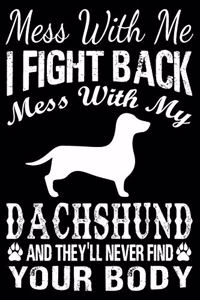 Mess With Me I Fight Back Mess With My Dachshund And They'll Never Find Your Body