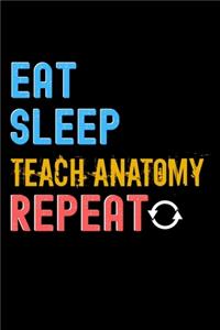 Eat, Sleep, teach anatomy, Repeat Notebook - teach anatomy Funny Gift