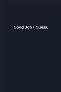 Good Job I Guess