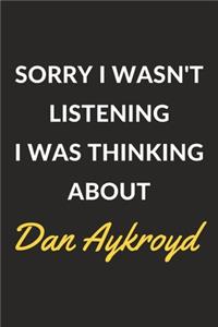 Sorry I Wasn't Listening I Was Thinking About Dan Aykroyd