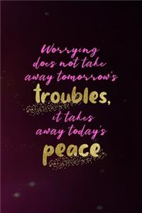 Worrying Does Not Take Away Tomorrow's Troubles, It Takes Away Today's Peace