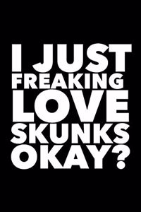 I Just Freaking Love Skunks Okay?