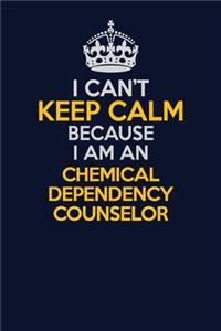 I Can't Keep Calm Because I Am An Chemical Dependency Counselor: Career journal, notebook and writing journal for encouraging men, women and kids. A framework for building your career.