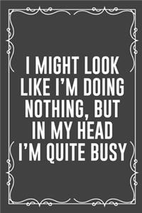 I Might Look Like I'm Doing Nothing, But in My Head I'm Quite Busy