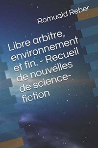 Libre arbitre, environnement et fin. - Recueil de nouvelles de science-fiction