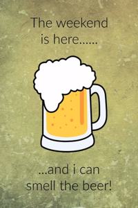 The Weekend is Here....... and I can Smell the Beer!