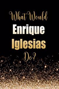 What Would Enrique Iglesias Do?