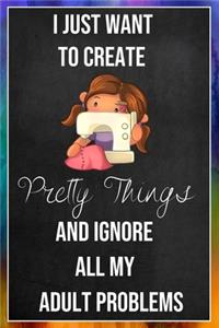 I Just Want To Create Pretty Things And Ignore All My Adult Problems